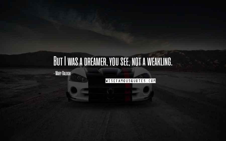 Mary Balogh Quotes: But I was a dreamer, you see, not a weakling.