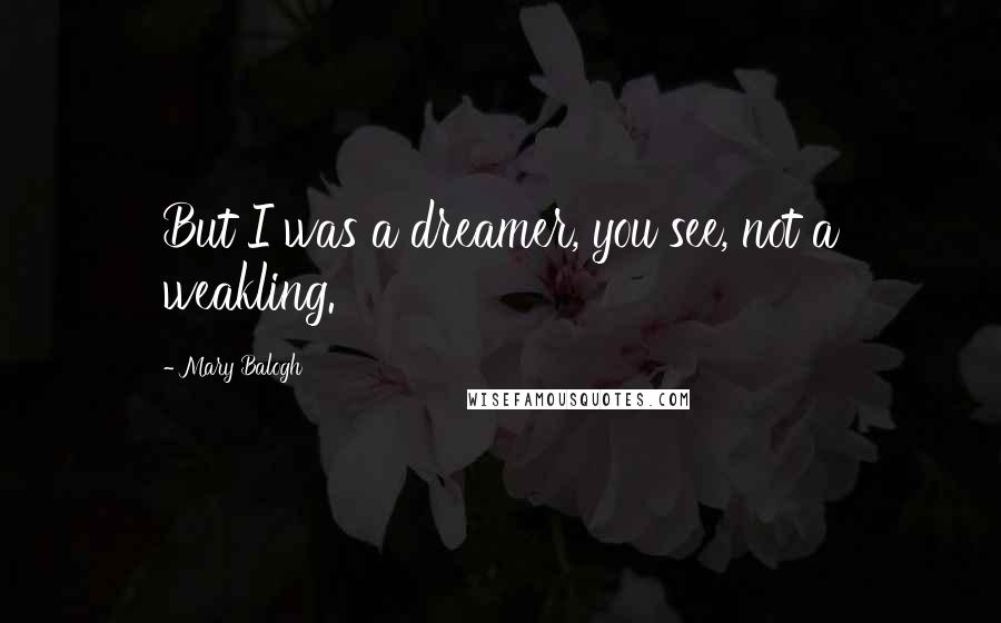 Mary Balogh Quotes: But I was a dreamer, you see, not a weakling.