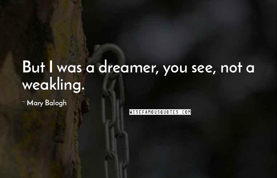 Mary Balogh Quotes: But I was a dreamer, you see, not a weakling.