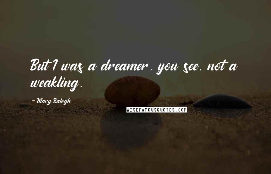 Mary Balogh Quotes: But I was a dreamer, you see, not a weakling.
