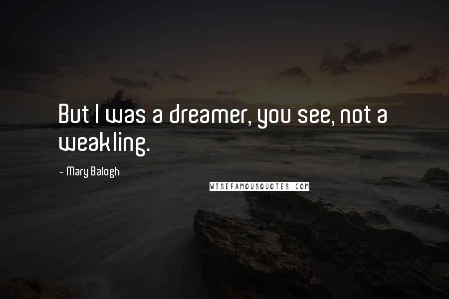 Mary Balogh Quotes: But I was a dreamer, you see, not a weakling.