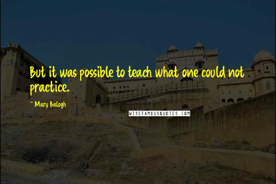 Mary Balogh Quotes: But it was possible to teach what one could not practice.