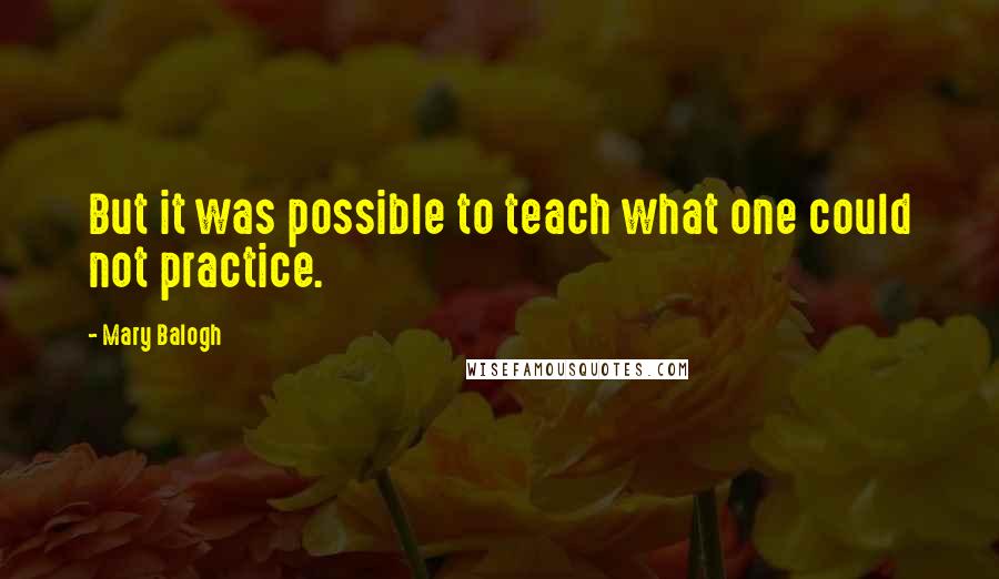 Mary Balogh Quotes: But it was possible to teach what one could not practice.