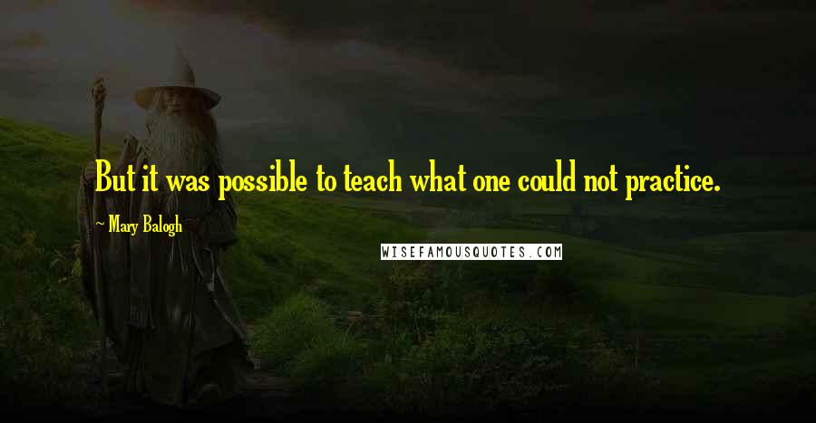 Mary Balogh Quotes: But it was possible to teach what one could not practice.