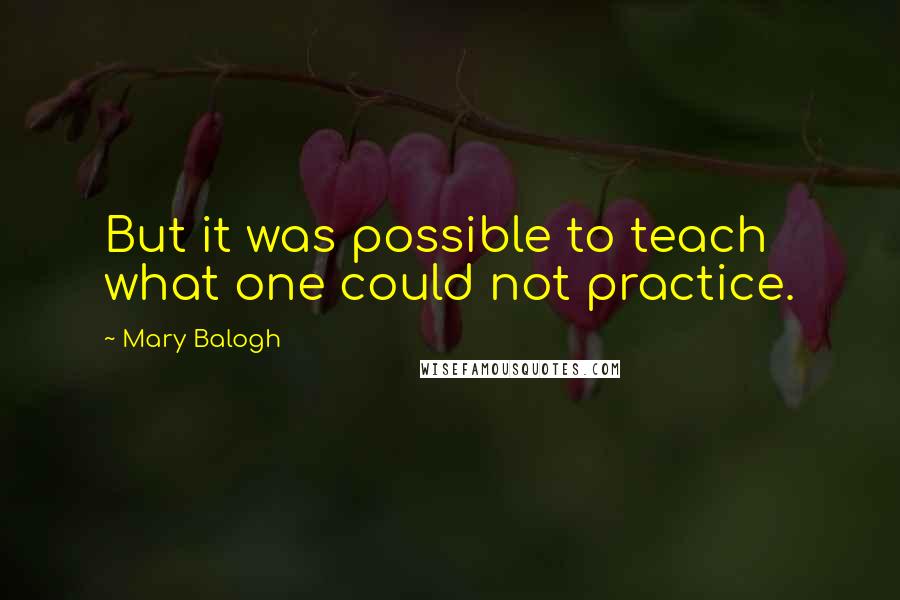 Mary Balogh Quotes: But it was possible to teach what one could not practice.