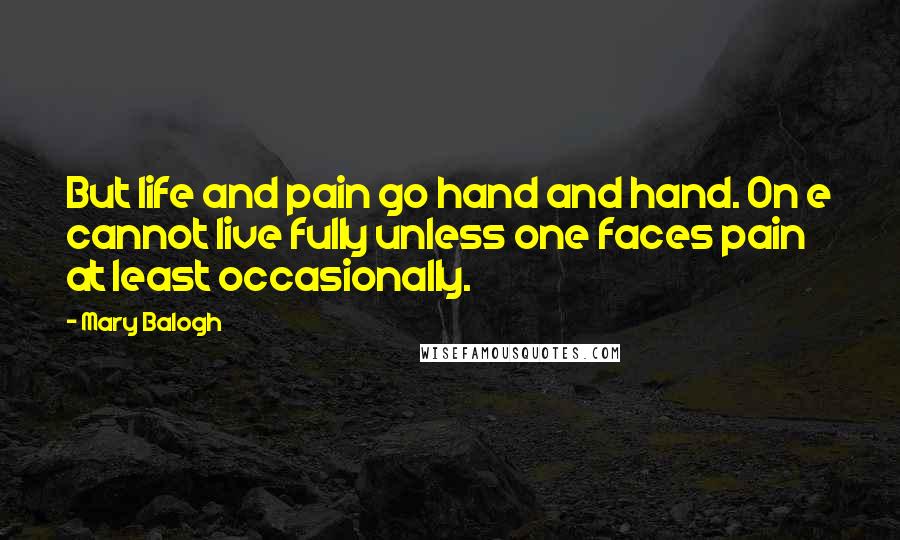 Mary Balogh Quotes: But life and pain go hand and hand. On e cannot live fully unless one faces pain at least occasionally.
