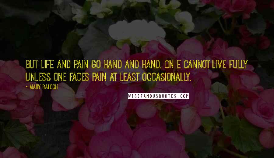 Mary Balogh Quotes: But life and pain go hand and hand. On e cannot live fully unless one faces pain at least occasionally.