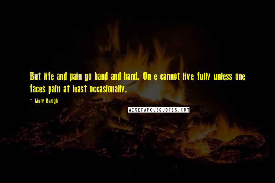 Mary Balogh Quotes: But life and pain go hand and hand. On e cannot live fully unless one faces pain at least occasionally.