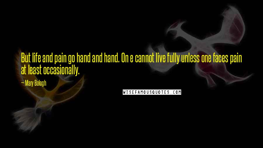 Mary Balogh Quotes: But life and pain go hand and hand. On e cannot live fully unless one faces pain at least occasionally.