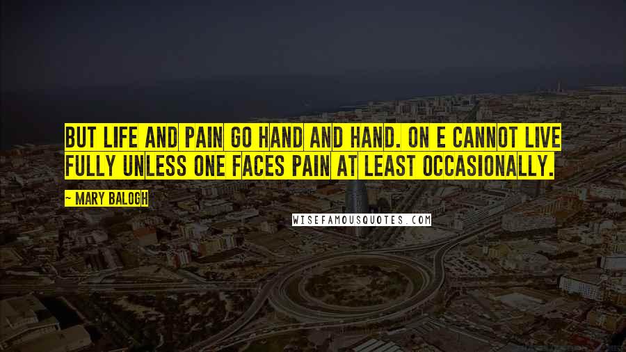 Mary Balogh Quotes: But life and pain go hand and hand. On e cannot live fully unless one faces pain at least occasionally.