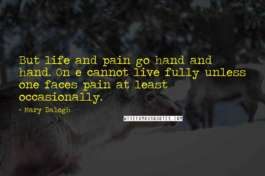 Mary Balogh Quotes: But life and pain go hand and hand. On e cannot live fully unless one faces pain at least occasionally.