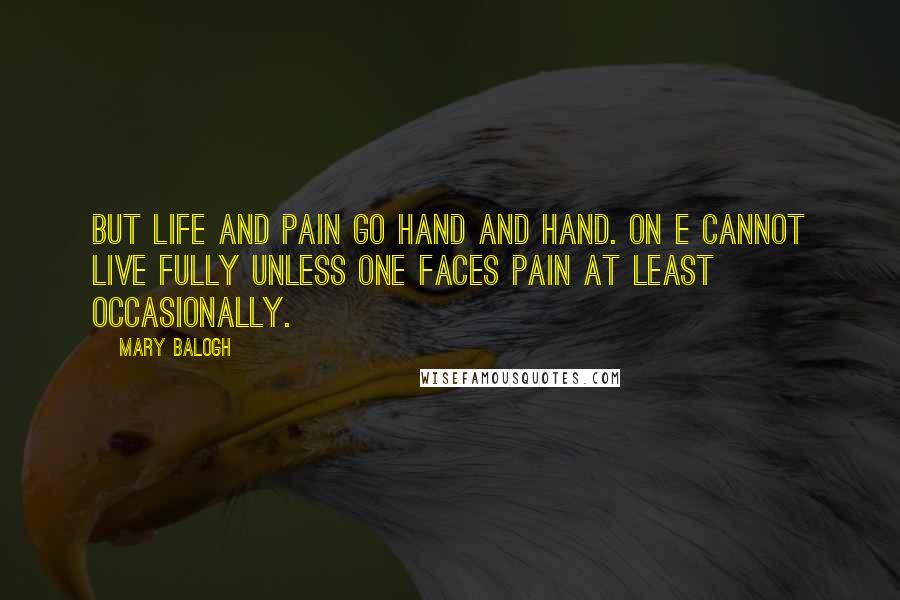 Mary Balogh Quotes: But life and pain go hand and hand. On e cannot live fully unless one faces pain at least occasionally.