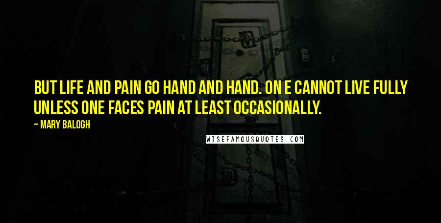 Mary Balogh Quotes: But life and pain go hand and hand. On e cannot live fully unless one faces pain at least occasionally.