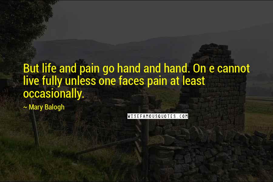Mary Balogh Quotes: But life and pain go hand and hand. On e cannot live fully unless one faces pain at least occasionally.