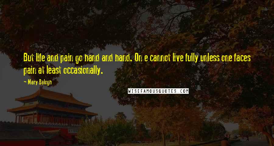 Mary Balogh Quotes: But life and pain go hand and hand. On e cannot live fully unless one faces pain at least occasionally.