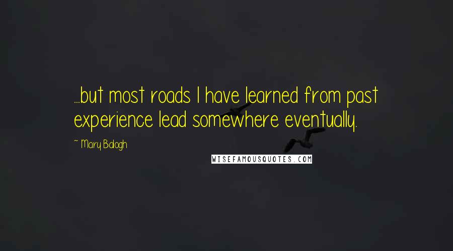 Mary Balogh Quotes: ...but most roads I have learned from past experience lead somewhere eventually.