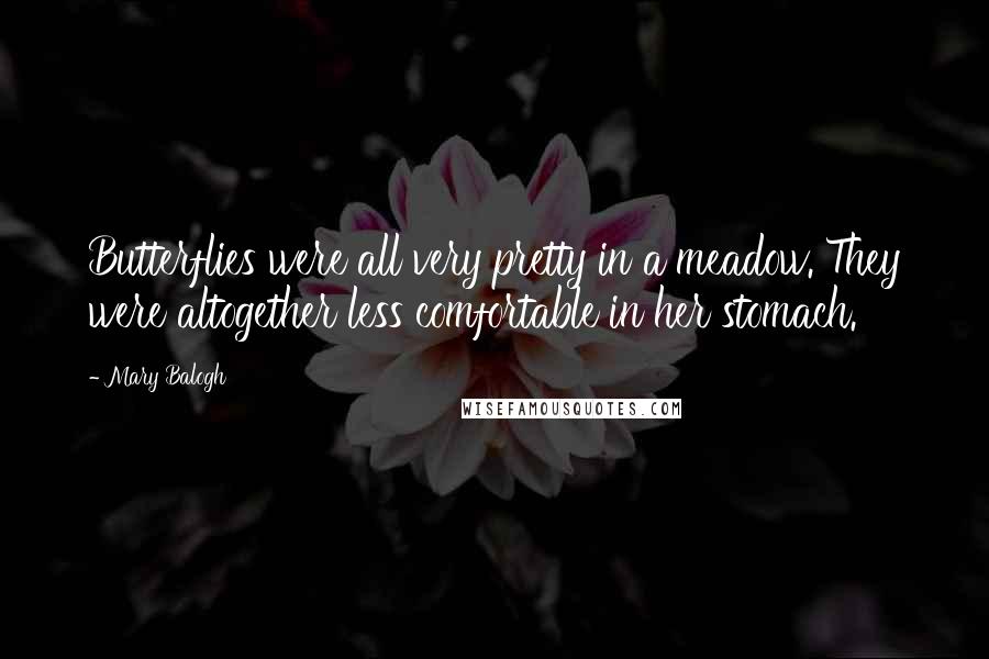 Mary Balogh Quotes: Butterflies were all very pretty in a meadow. They were altogether less comfortable in her stomach.