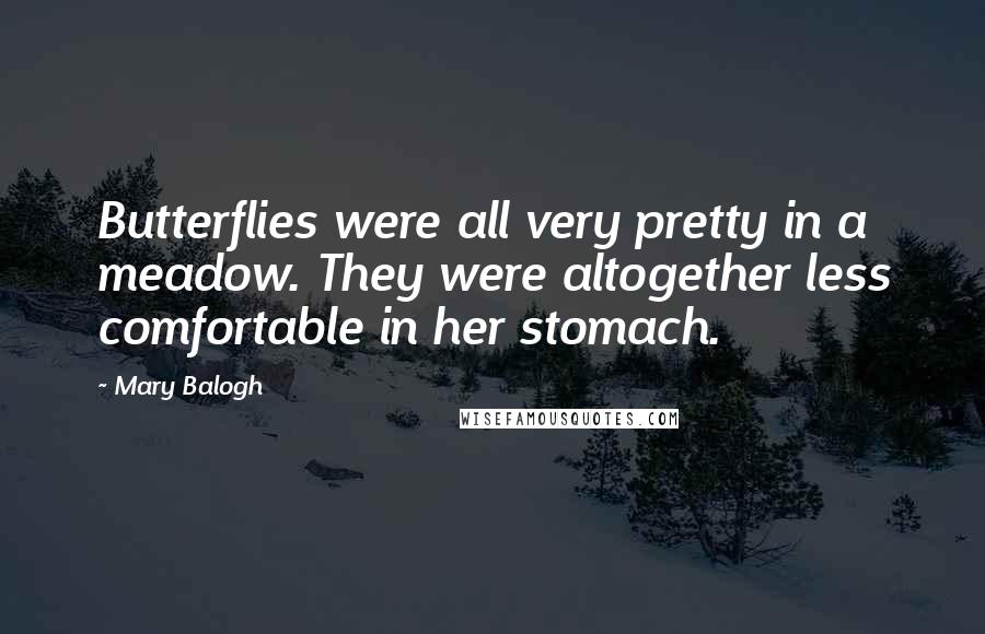 Mary Balogh Quotes: Butterflies were all very pretty in a meadow. They were altogether less comfortable in her stomach.