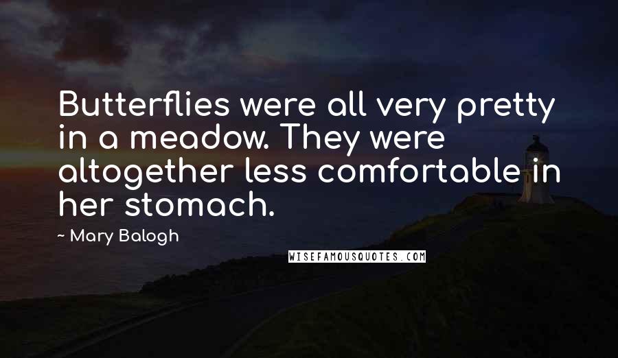 Mary Balogh Quotes: Butterflies were all very pretty in a meadow. They were altogether less comfortable in her stomach.