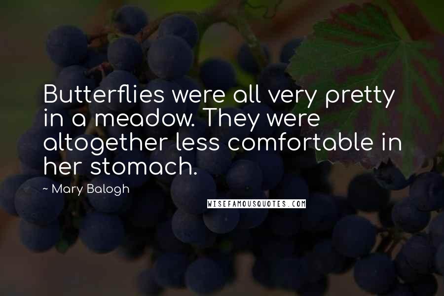 Mary Balogh Quotes: Butterflies were all very pretty in a meadow. They were altogether less comfortable in her stomach.