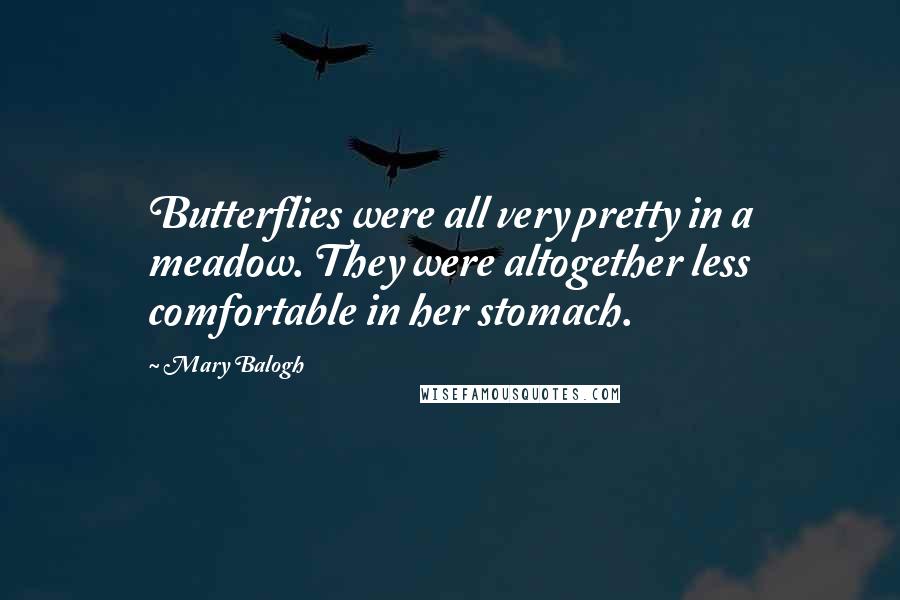 Mary Balogh Quotes: Butterflies were all very pretty in a meadow. They were altogether less comfortable in her stomach.