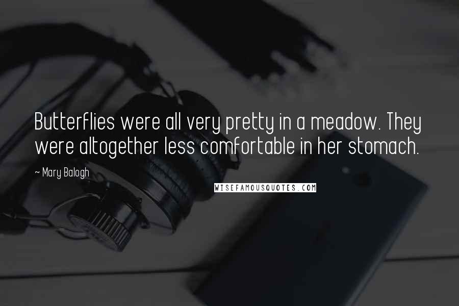 Mary Balogh Quotes: Butterflies were all very pretty in a meadow. They were altogether less comfortable in her stomach.