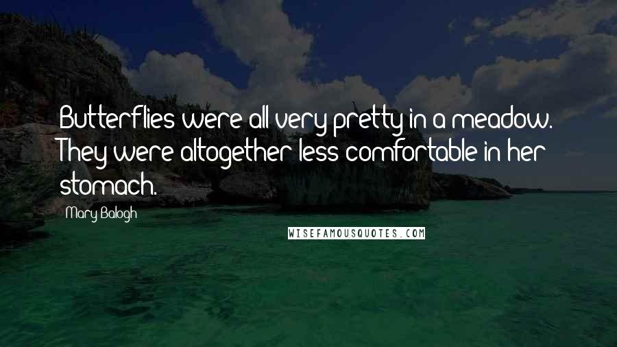 Mary Balogh Quotes: Butterflies were all very pretty in a meadow. They were altogether less comfortable in her stomach.