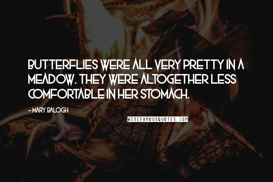 Mary Balogh Quotes: Butterflies were all very pretty in a meadow. They were altogether less comfortable in her stomach.