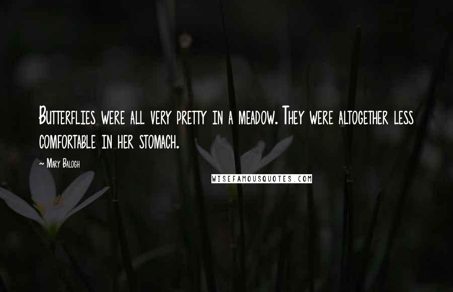 Mary Balogh Quotes: Butterflies were all very pretty in a meadow. They were altogether less comfortable in her stomach.