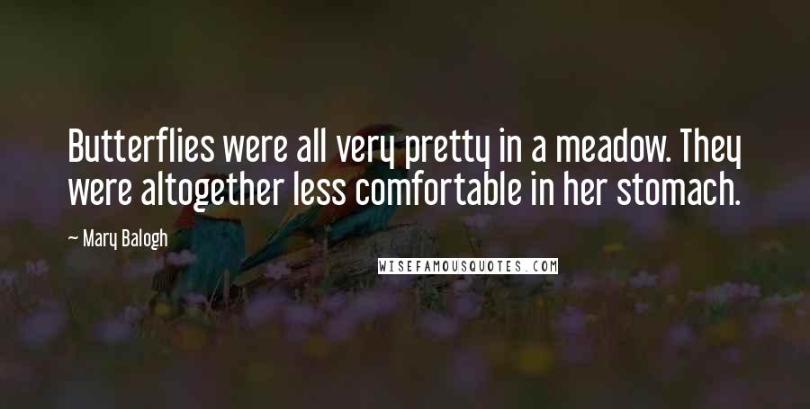 Mary Balogh Quotes: Butterflies were all very pretty in a meadow. They were altogether less comfortable in her stomach.
