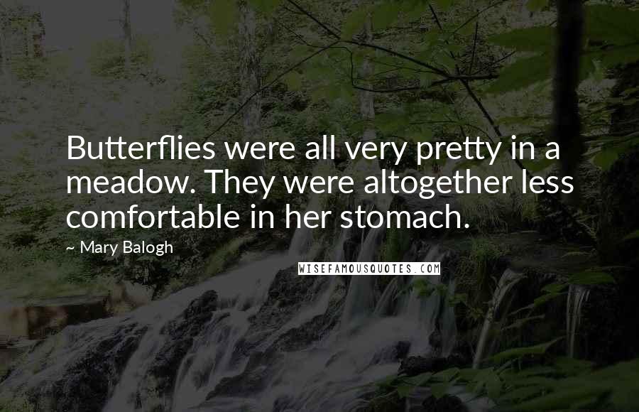 Mary Balogh Quotes: Butterflies were all very pretty in a meadow. They were altogether less comfortable in her stomach.