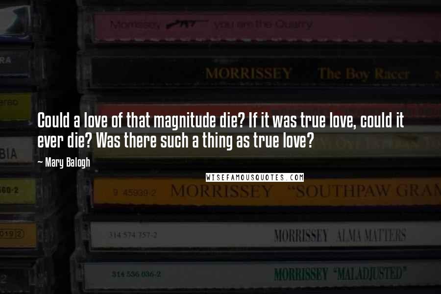Mary Balogh Quotes: Could a love of that magnitude die? If it was true love, could it ever die? Was there such a thing as true love?