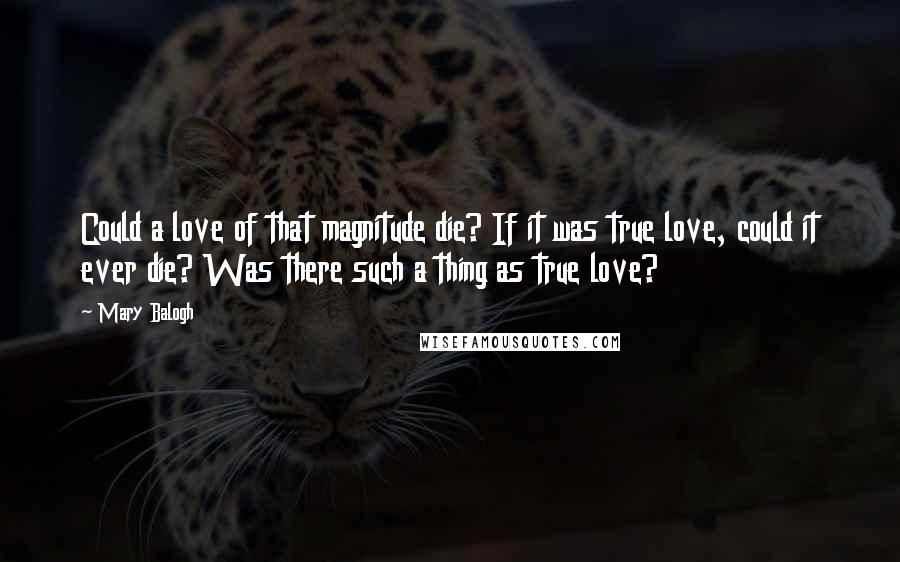 Mary Balogh Quotes: Could a love of that magnitude die? If it was true love, could it ever die? Was there such a thing as true love?