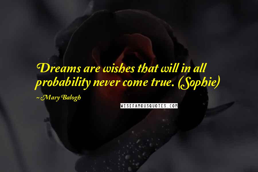 Mary Balogh Quotes: Dreams are wishes that will in all probability never come true. (Sophie)