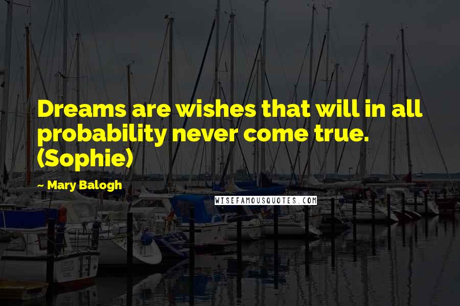 Mary Balogh Quotes: Dreams are wishes that will in all probability never come true. (Sophie)