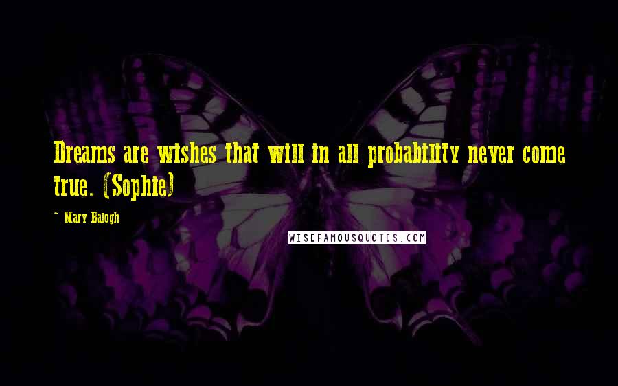 Mary Balogh Quotes: Dreams are wishes that will in all probability never come true. (Sophie)