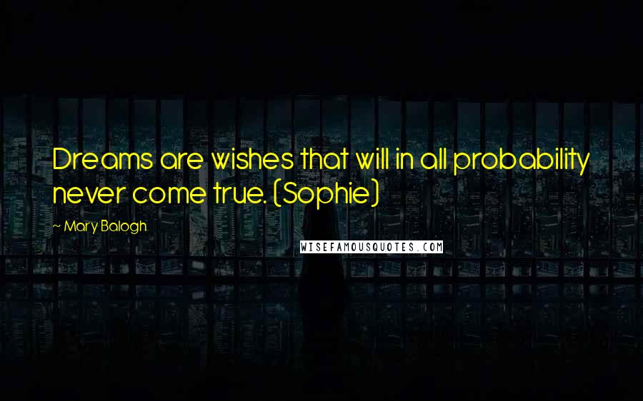 Mary Balogh Quotes: Dreams are wishes that will in all probability never come true. (Sophie)