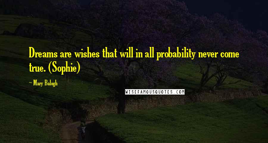 Mary Balogh Quotes: Dreams are wishes that will in all probability never come true. (Sophie)