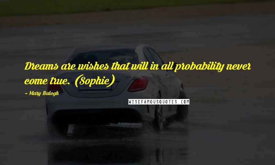 Mary Balogh Quotes: Dreams are wishes that will in all probability never come true. (Sophie)