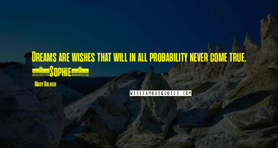 Mary Balogh Quotes: Dreams are wishes that will in all probability never come true. (Sophie)