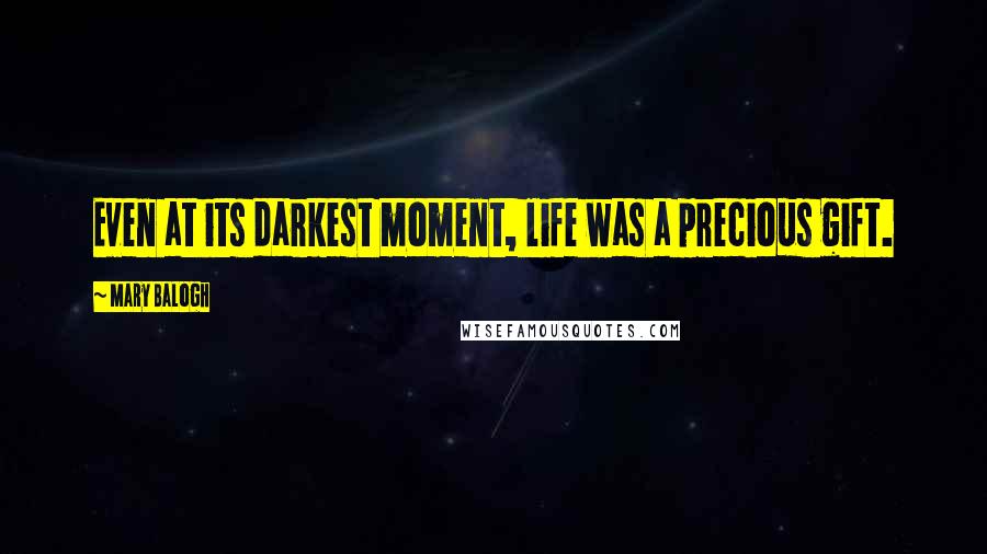 Mary Balogh Quotes: Even at its darkest moment, life was a precious gift.