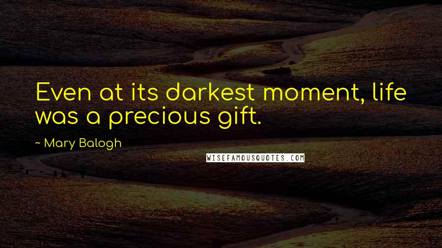 Mary Balogh Quotes: Even at its darkest moment, life was a precious gift.