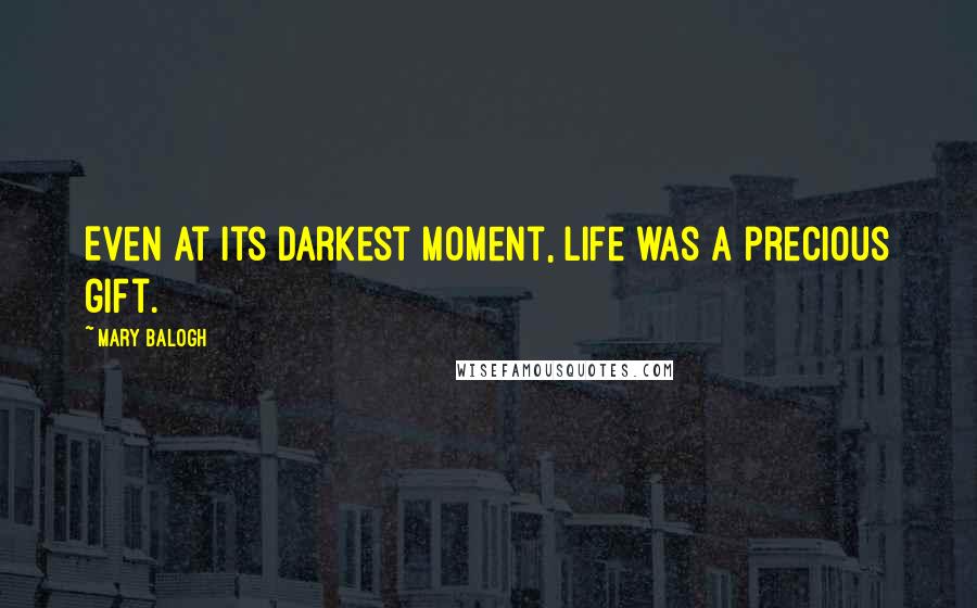 Mary Balogh Quotes: Even at its darkest moment, life was a precious gift.