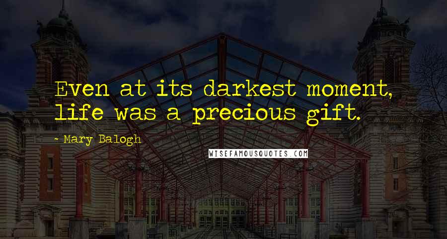 Mary Balogh Quotes: Even at its darkest moment, life was a precious gift.