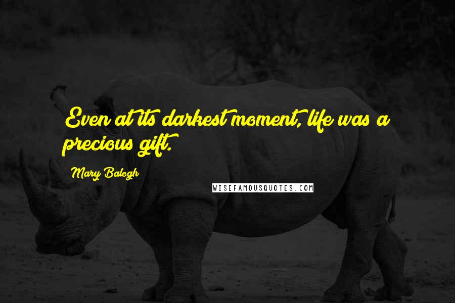 Mary Balogh Quotes: Even at its darkest moment, life was a precious gift.