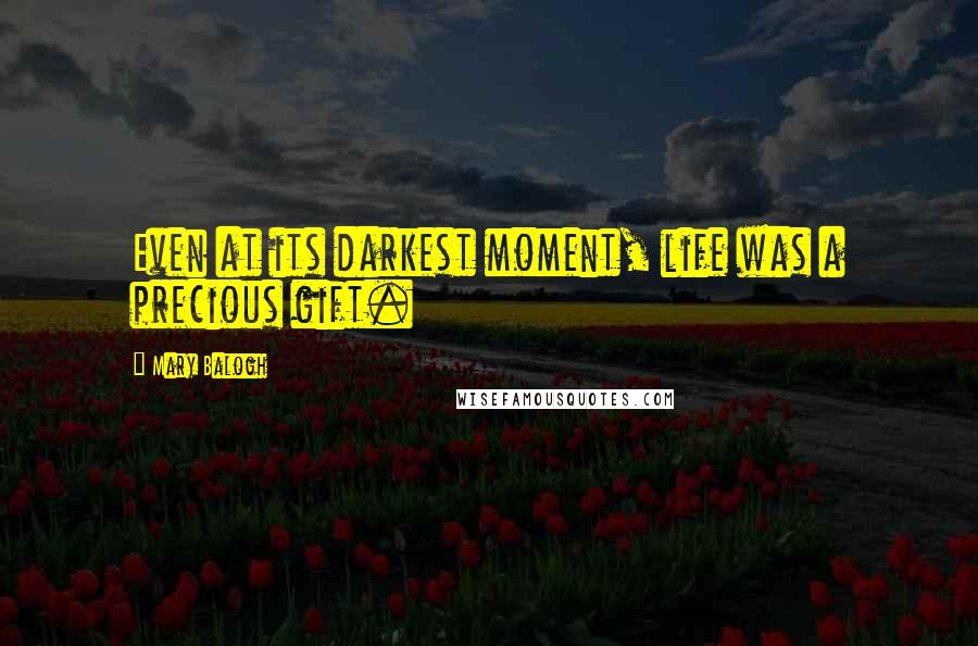 Mary Balogh Quotes: Even at its darkest moment, life was a precious gift.