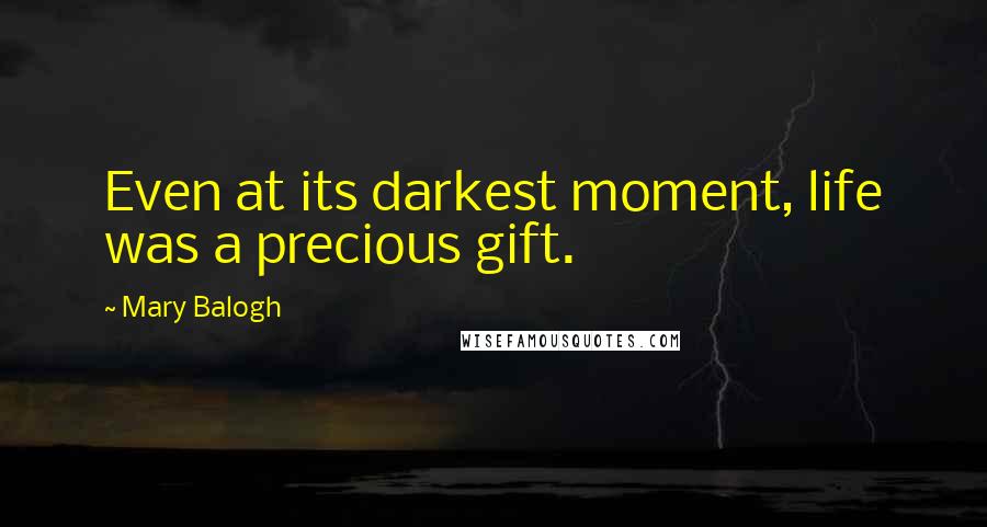 Mary Balogh Quotes: Even at its darkest moment, life was a precious gift.