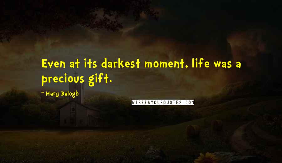 Mary Balogh Quotes: Even at its darkest moment, life was a precious gift.