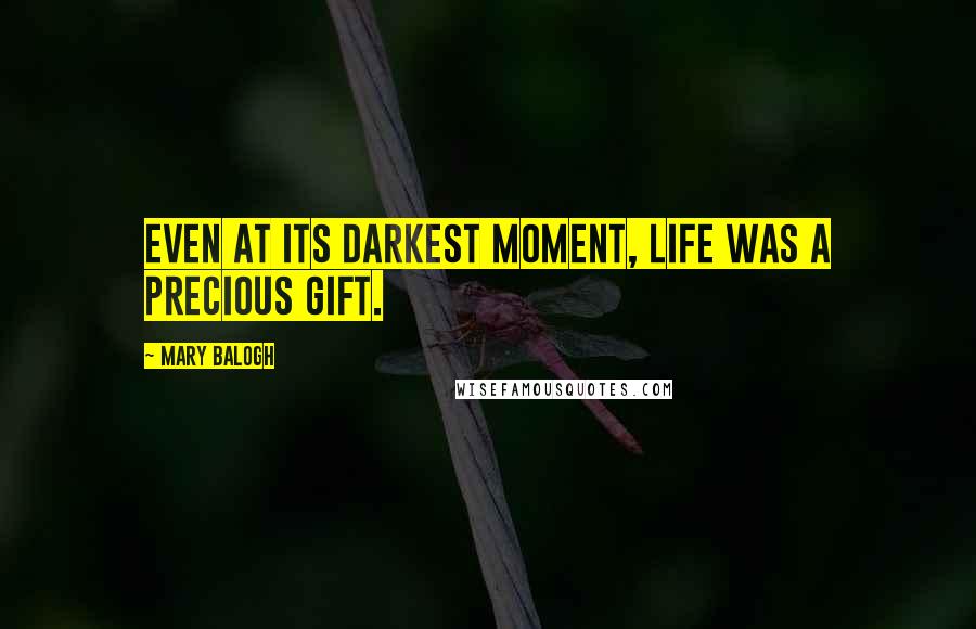 Mary Balogh Quotes: Even at its darkest moment, life was a precious gift.