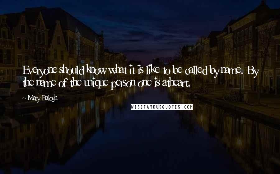 Mary Balogh Quotes: Everyone should know what it is like to be called by name. By the name of the unique person one is atheart.